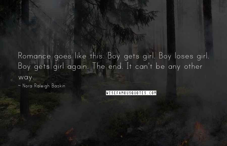 Nora Raleigh Baskin Quotes: Romance goes like this: Boy gets girl. Boy loses girl. Boy gets girl again. The end. It can't be any other way.