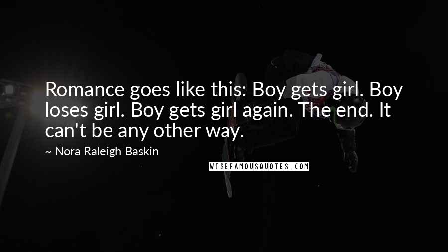 Nora Raleigh Baskin Quotes: Romance goes like this: Boy gets girl. Boy loses girl. Boy gets girl again. The end. It can't be any other way.