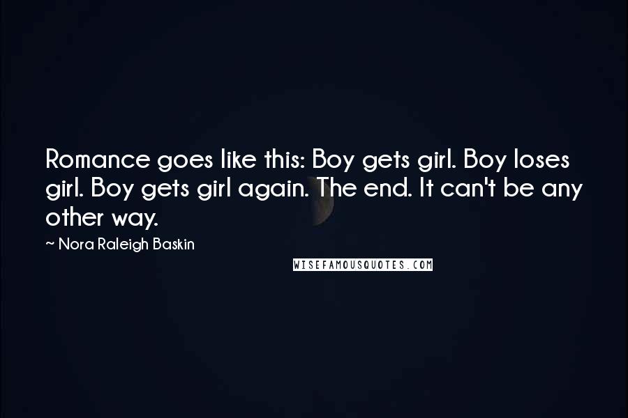 Nora Raleigh Baskin Quotes: Romance goes like this: Boy gets girl. Boy loses girl. Boy gets girl again. The end. It can't be any other way.