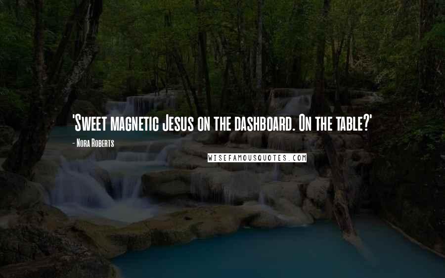 Nora Roberts Quotes: 'Sweet magnetic Jesus on the dashboard. On the table?'