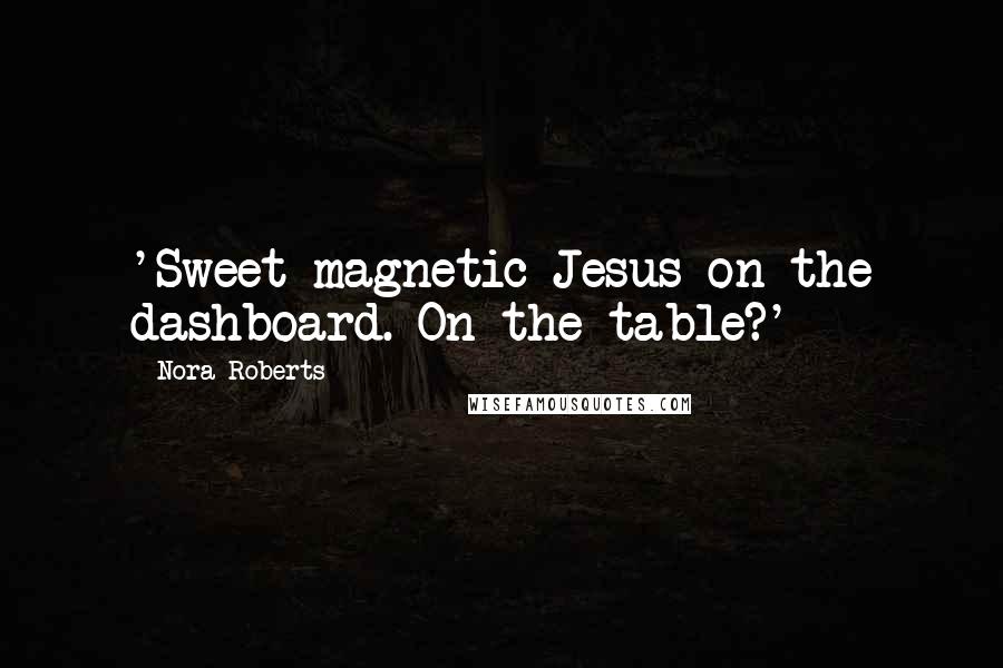 Nora Roberts Quotes: 'Sweet magnetic Jesus on the dashboard. On the table?'