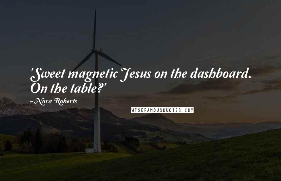 Nora Roberts Quotes: 'Sweet magnetic Jesus on the dashboard. On the table?'