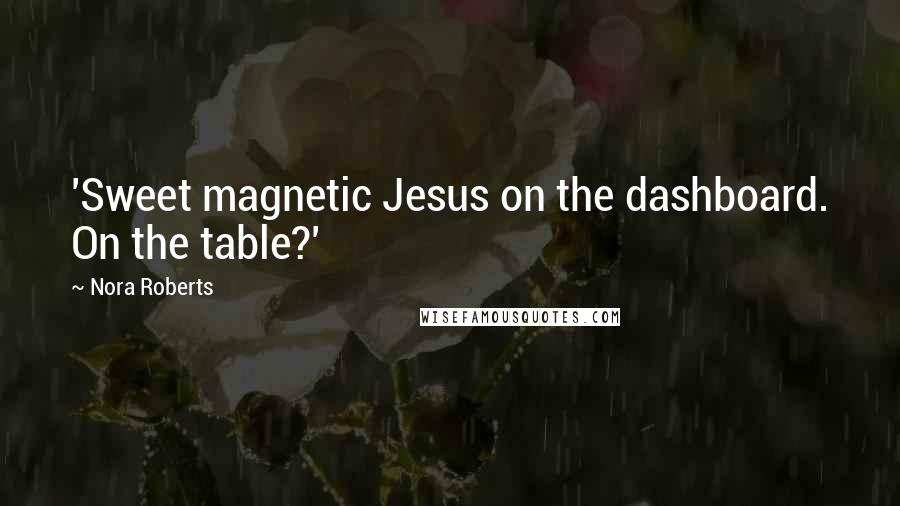 Nora Roberts Quotes: 'Sweet magnetic Jesus on the dashboard. On the table?'