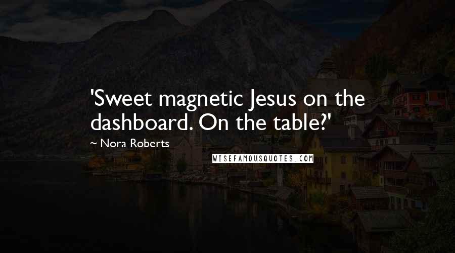 Nora Roberts Quotes: 'Sweet magnetic Jesus on the dashboard. On the table?'