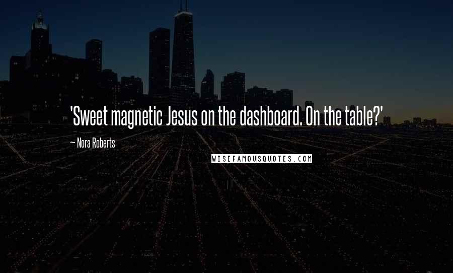 Nora Roberts Quotes: 'Sweet magnetic Jesus on the dashboard. On the table?'