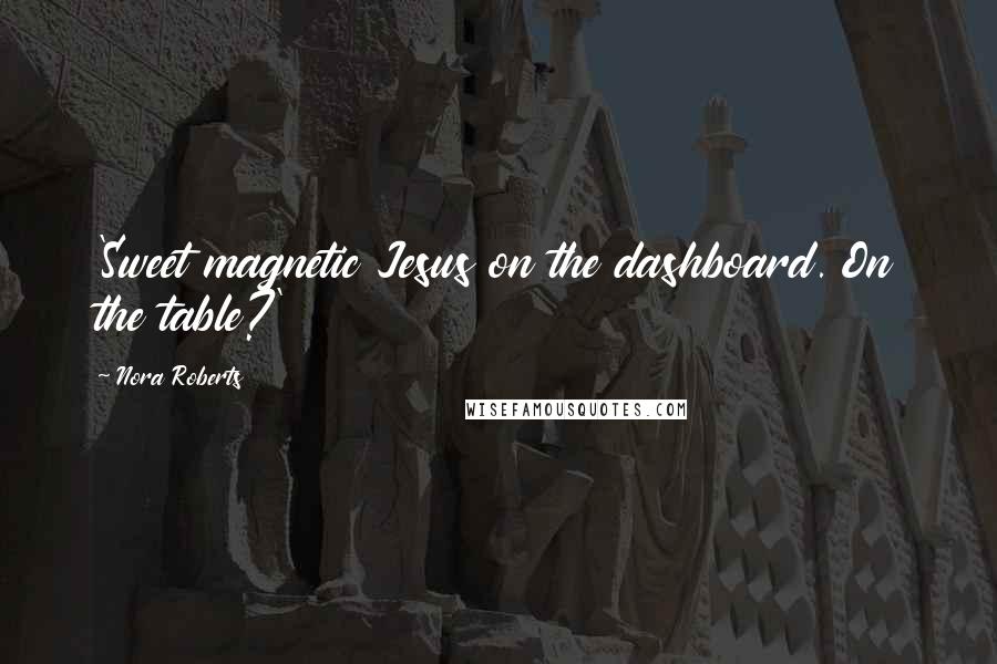 Nora Roberts Quotes: 'Sweet magnetic Jesus on the dashboard. On the table?'