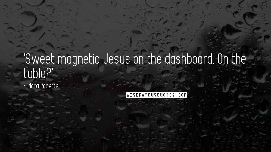 Nora Roberts Quotes: 'Sweet magnetic Jesus on the dashboard. On the table?'