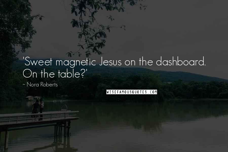 Nora Roberts Quotes: 'Sweet magnetic Jesus on the dashboard. On the table?'
