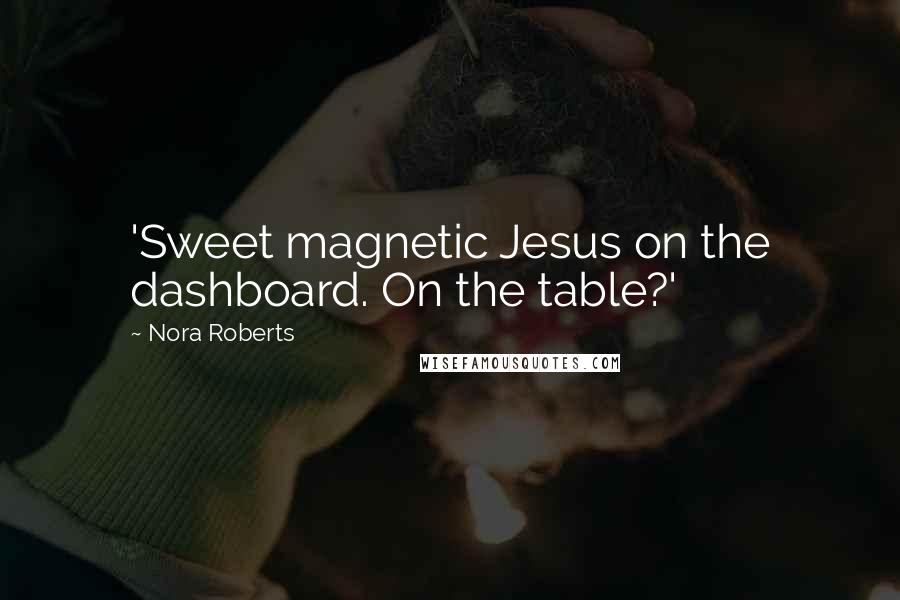 Nora Roberts Quotes: 'Sweet magnetic Jesus on the dashboard. On the table?'