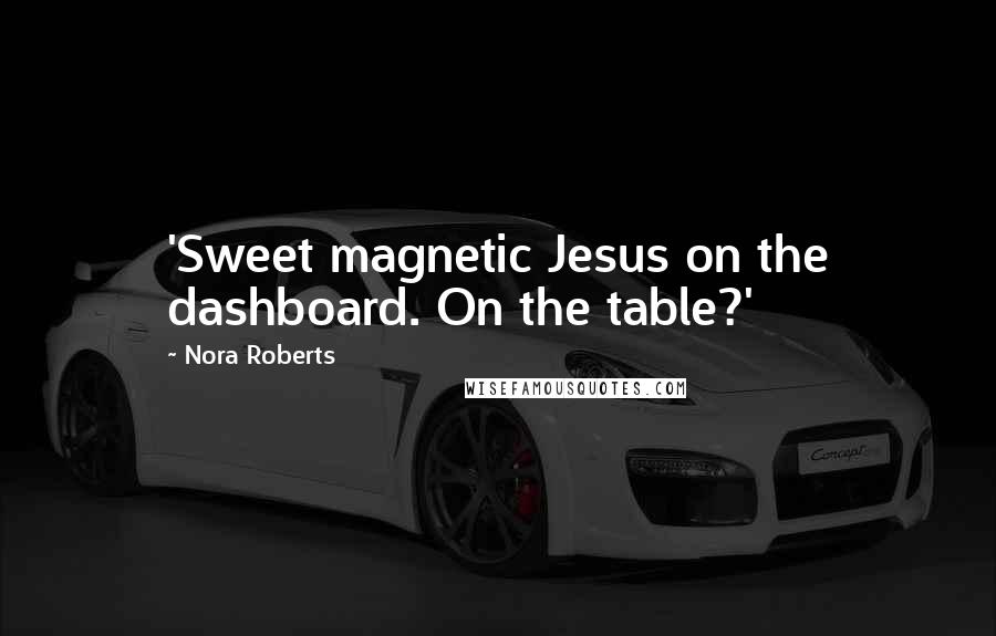 Nora Roberts Quotes: 'Sweet magnetic Jesus on the dashboard. On the table?'