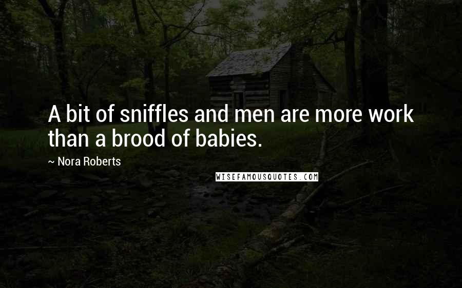 Nora Roberts Quotes: A bit of sniffles and men are more work than a brood of babies.