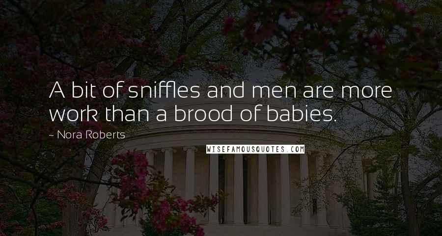 Nora Roberts Quotes: A bit of sniffles and men are more work than a brood of babies.