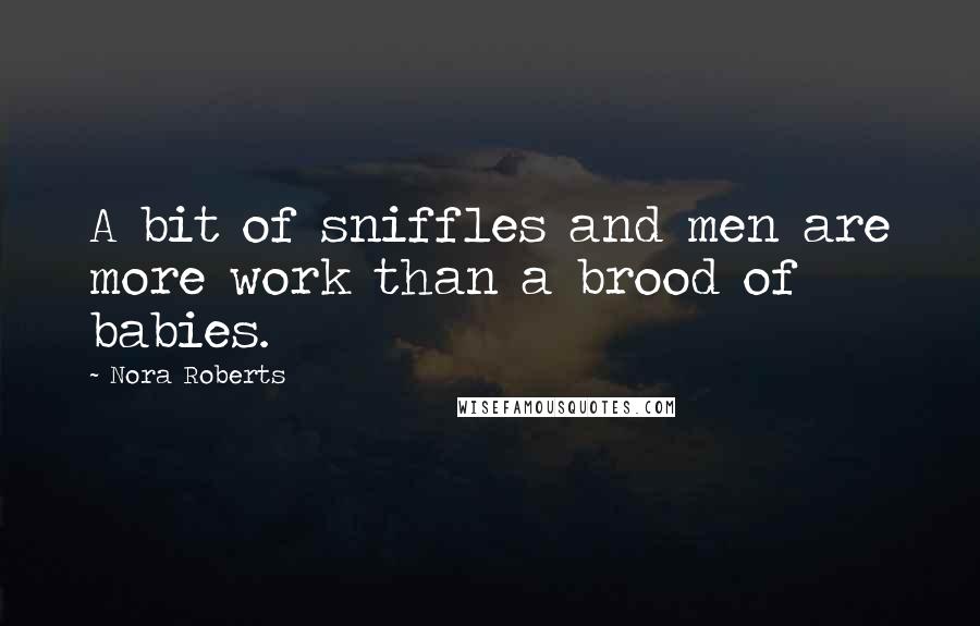 Nora Roberts Quotes: A bit of sniffles and men are more work than a brood of babies.