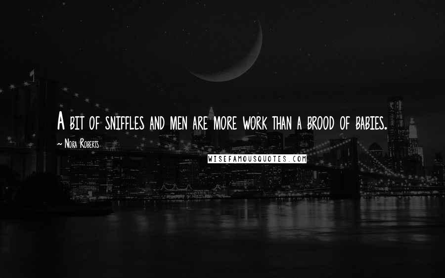 Nora Roberts Quotes: A bit of sniffles and men are more work than a brood of babies.