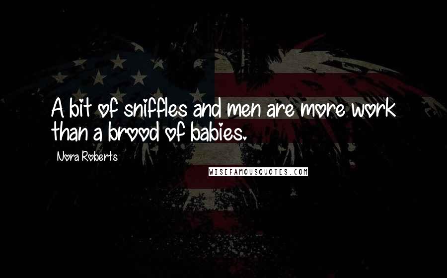 Nora Roberts Quotes: A bit of sniffles and men are more work than a brood of babies.