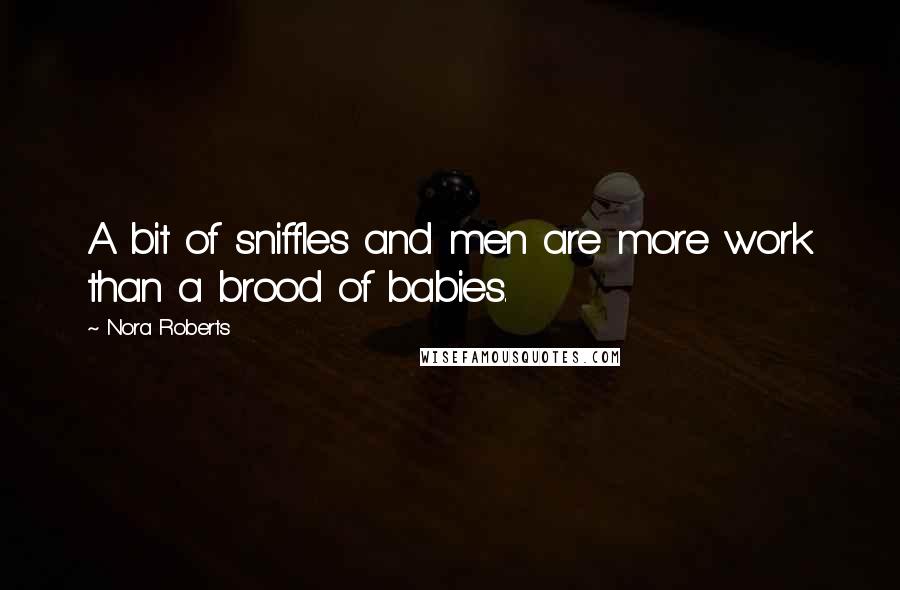 Nora Roberts Quotes: A bit of sniffles and men are more work than a brood of babies.