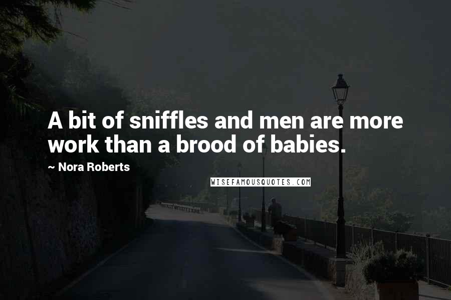 Nora Roberts Quotes: A bit of sniffles and men are more work than a brood of babies.