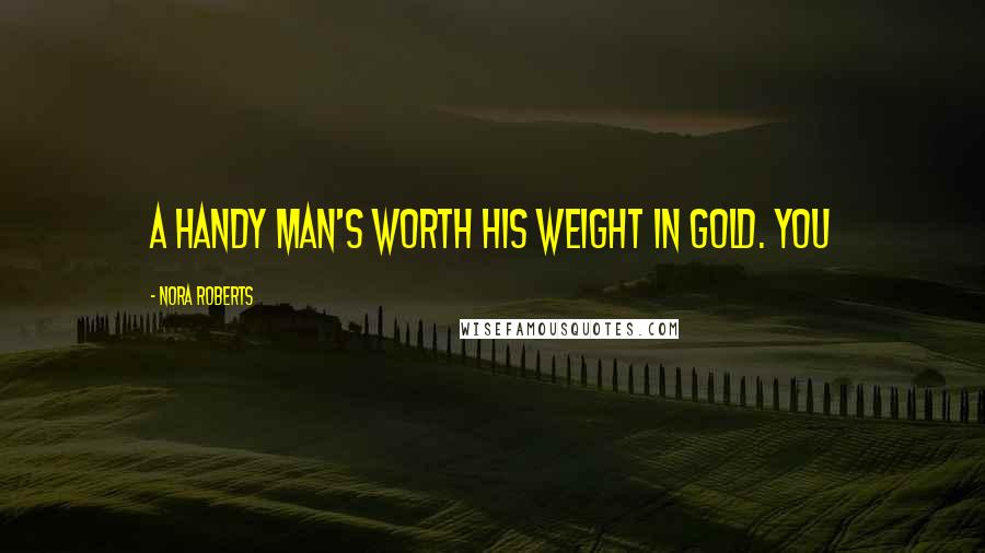 Nora Roberts Quotes: A handy man's worth his weight in gold. You
