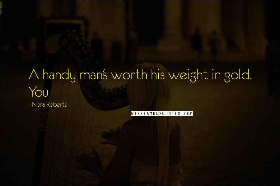 Nora Roberts Quotes: A handy man's worth his weight in gold. You