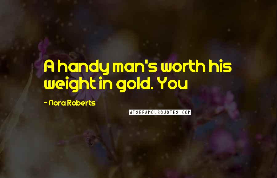 Nora Roberts Quotes: A handy man's worth his weight in gold. You