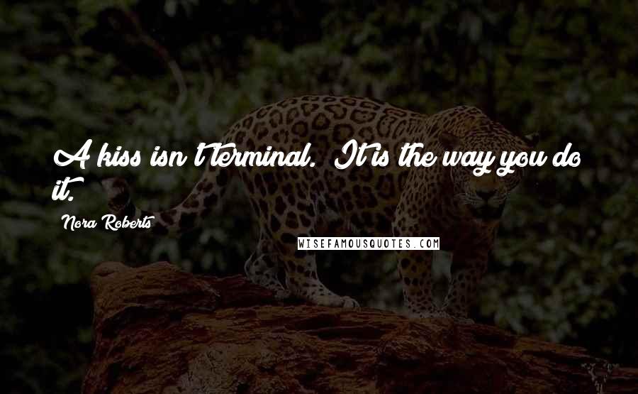 Nora Roberts Quotes: A kiss isn't terminal.""It is the way you do it.