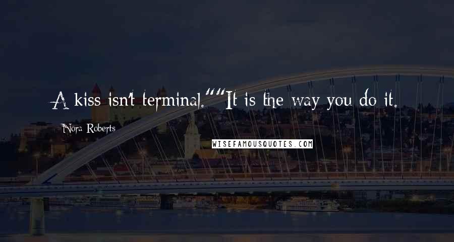 Nora Roberts Quotes: A kiss isn't terminal.""It is the way you do it.
