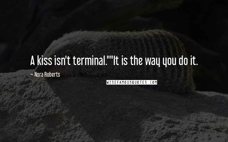 Nora Roberts Quotes: A kiss isn't terminal.""It is the way you do it.