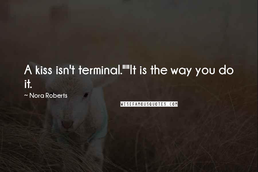 Nora Roberts Quotes: A kiss isn't terminal.""It is the way you do it.