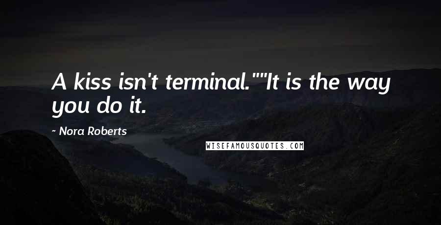 Nora Roberts Quotes: A kiss isn't terminal.""It is the way you do it.