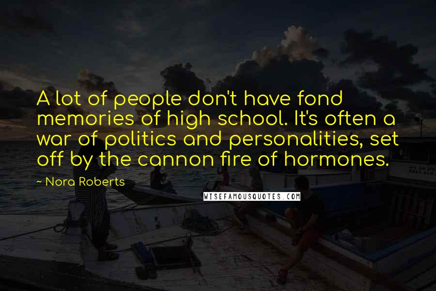 Nora Roberts Quotes: A lot of people don't have fond memories of high school. It's often a war of politics and personalities, set off by the cannon fire of hormones.