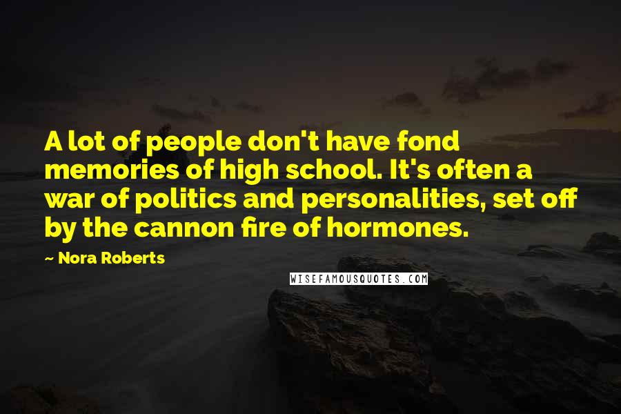 Nora Roberts Quotes: A lot of people don't have fond memories of high school. It's often a war of politics and personalities, set off by the cannon fire of hormones.