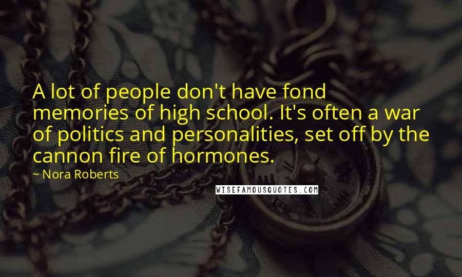 Nora Roberts Quotes: A lot of people don't have fond memories of high school. It's often a war of politics and personalities, set off by the cannon fire of hormones.