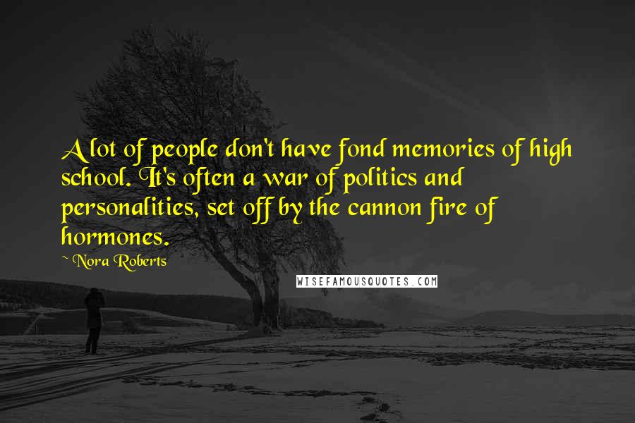 Nora Roberts Quotes: A lot of people don't have fond memories of high school. It's often a war of politics and personalities, set off by the cannon fire of hormones.