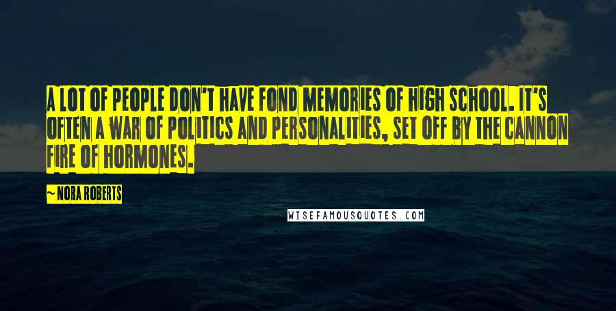 Nora Roberts Quotes: A lot of people don't have fond memories of high school. It's often a war of politics and personalities, set off by the cannon fire of hormones.