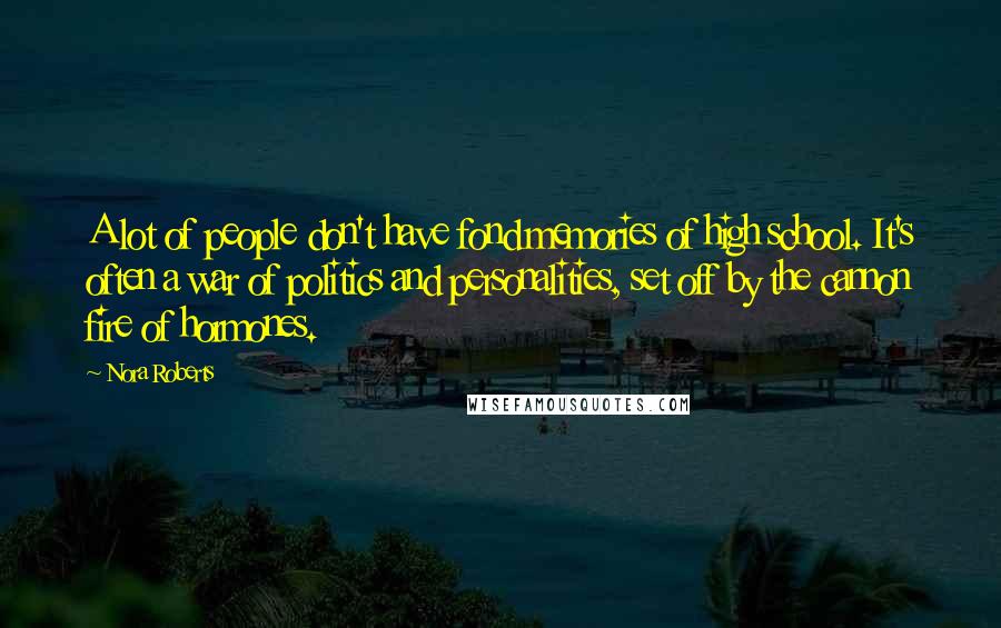 Nora Roberts Quotes: A lot of people don't have fond memories of high school. It's often a war of politics and personalities, set off by the cannon fire of hormones.