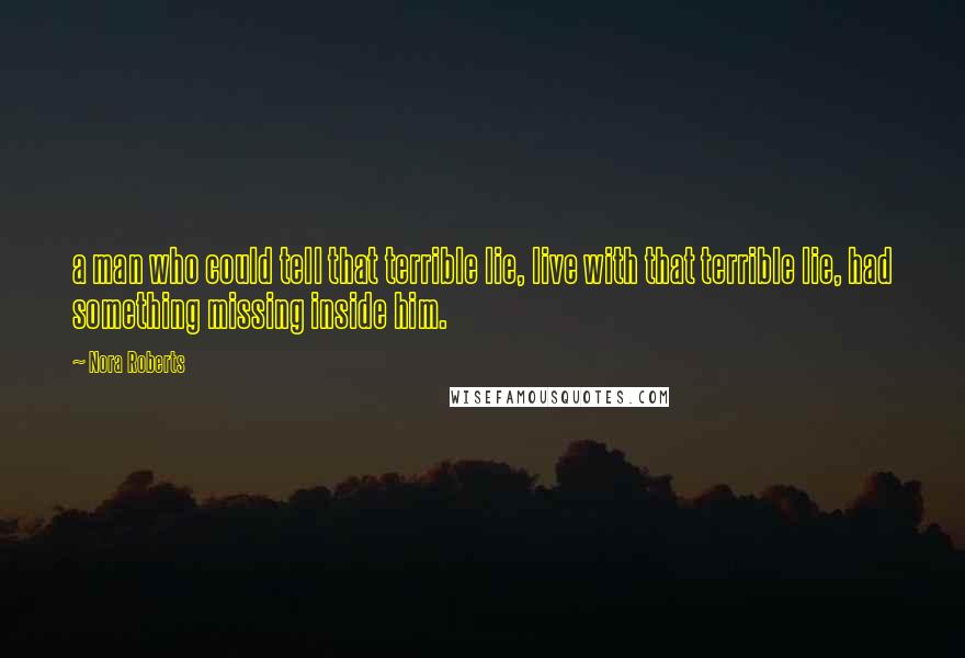 Nora Roberts Quotes: a man who could tell that terrible lie, live with that terrible lie, had something missing inside him.
