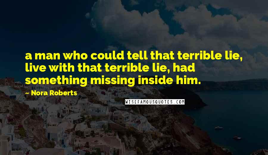 Nora Roberts Quotes: a man who could tell that terrible lie, live with that terrible lie, had something missing inside him.