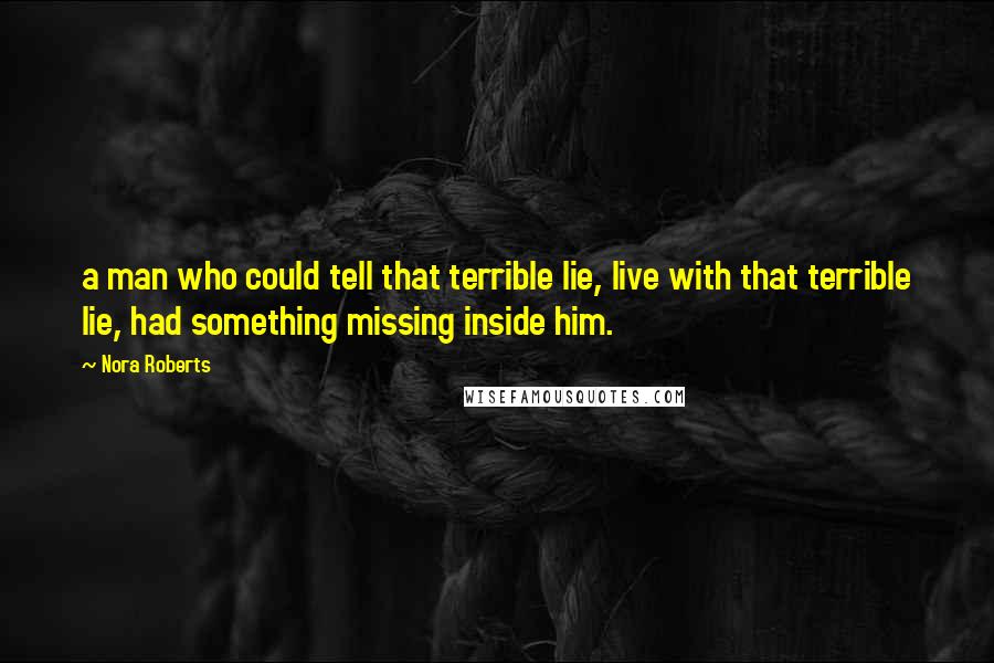 Nora Roberts Quotes: a man who could tell that terrible lie, live with that terrible lie, had something missing inside him.