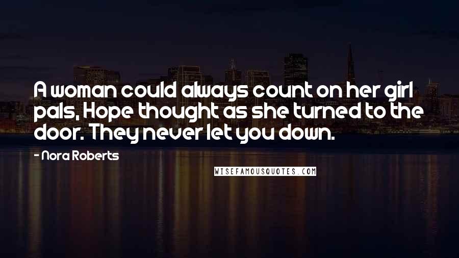 Nora Roberts Quotes: A woman could always count on her girl pals, Hope thought as she turned to the door. They never let you down.