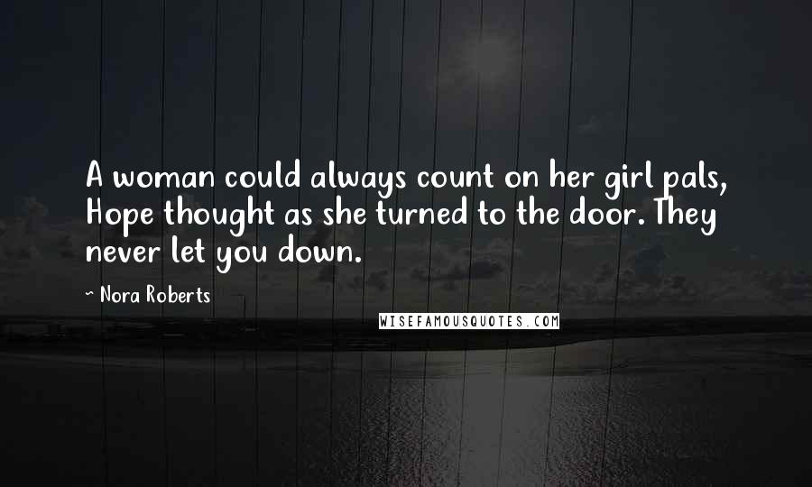 Nora Roberts Quotes: A woman could always count on her girl pals, Hope thought as she turned to the door. They never let you down.