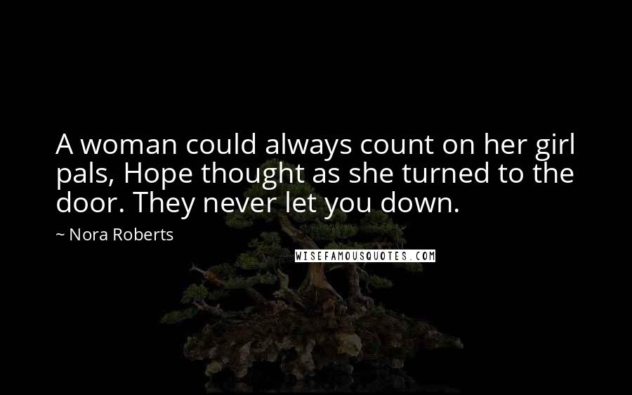 Nora Roberts Quotes: A woman could always count on her girl pals, Hope thought as she turned to the door. They never let you down.