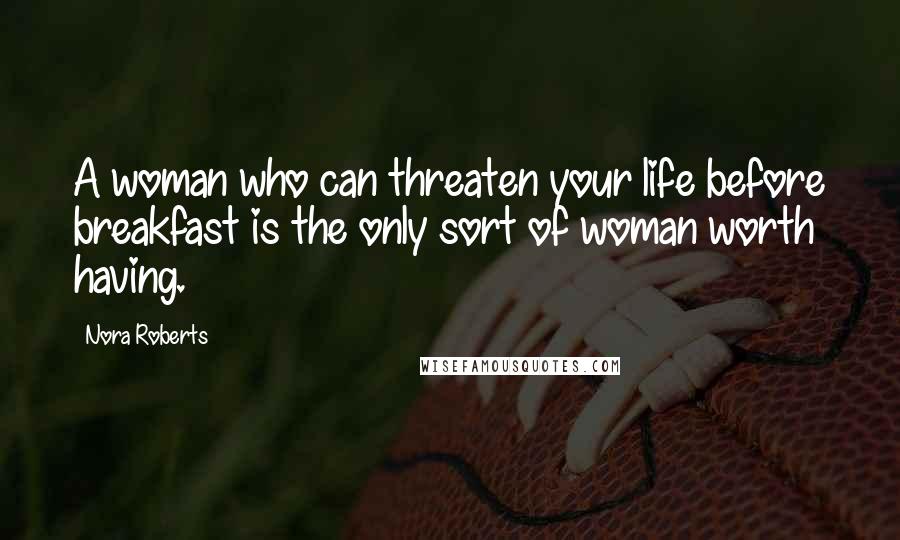 Nora Roberts Quotes: A woman who can threaten your life before breakfast is the only sort of woman worth having.