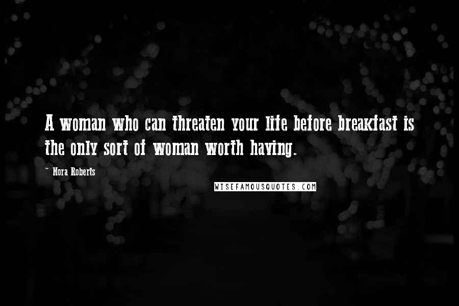 Nora Roberts Quotes: A woman who can threaten your life before breakfast is the only sort of woman worth having.