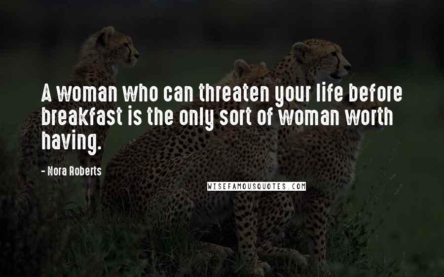Nora Roberts Quotes: A woman who can threaten your life before breakfast is the only sort of woman worth having.