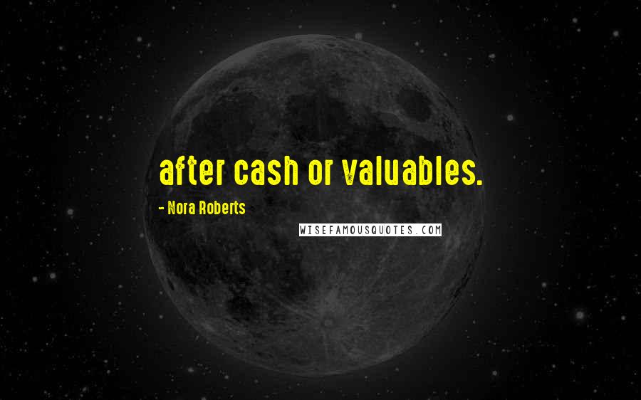 Nora Roberts Quotes: after cash or valuables.