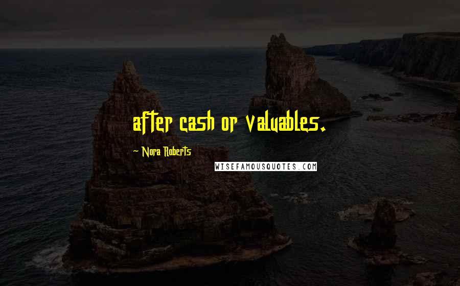 Nora Roberts Quotes: after cash or valuables.