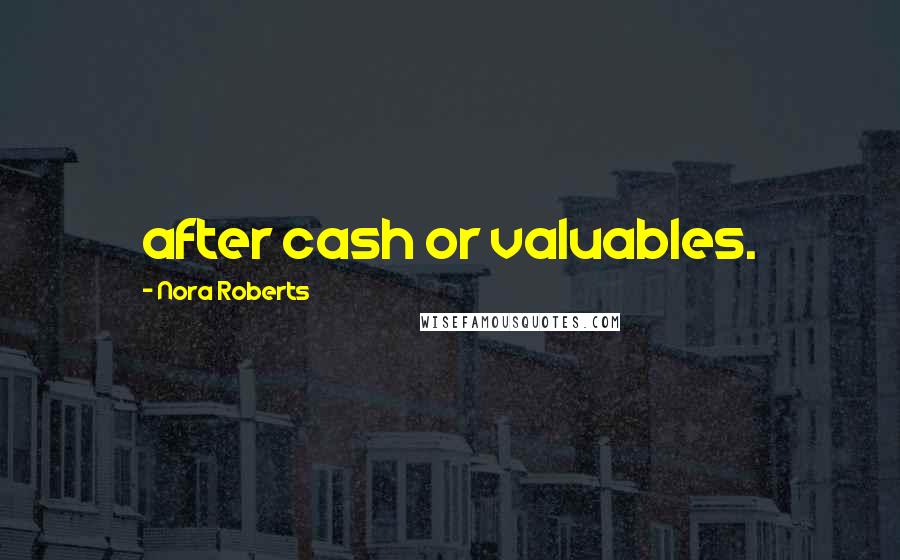 Nora Roberts Quotes: after cash or valuables.