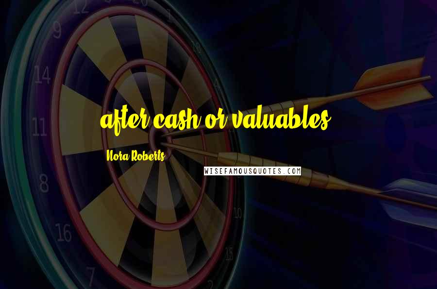 Nora Roberts Quotes: after cash or valuables.