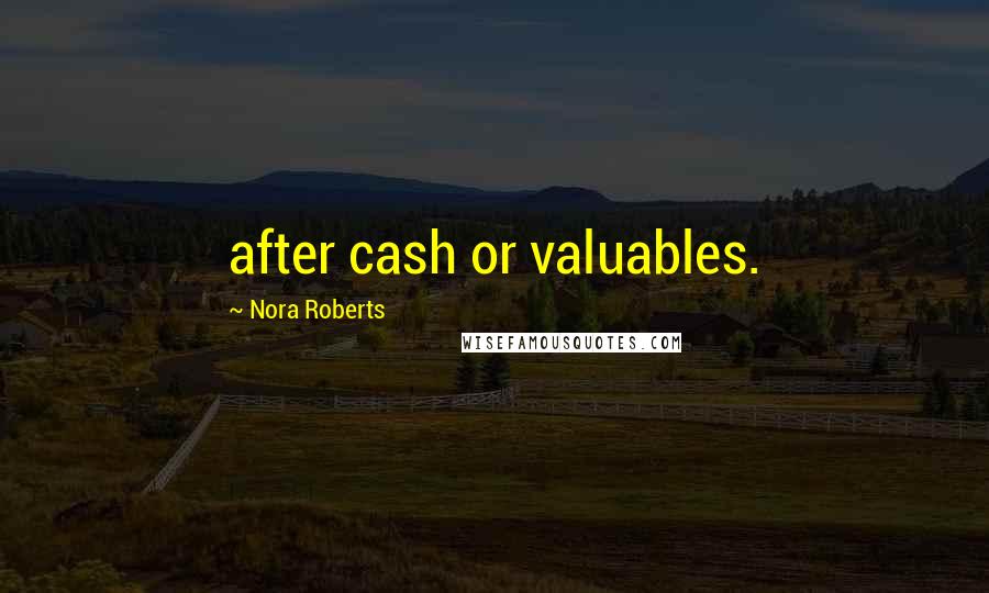 Nora Roberts Quotes: after cash or valuables.