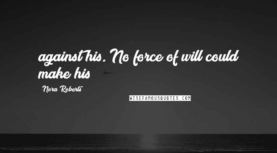 Nora Roberts Quotes: against his. No force of will could make his